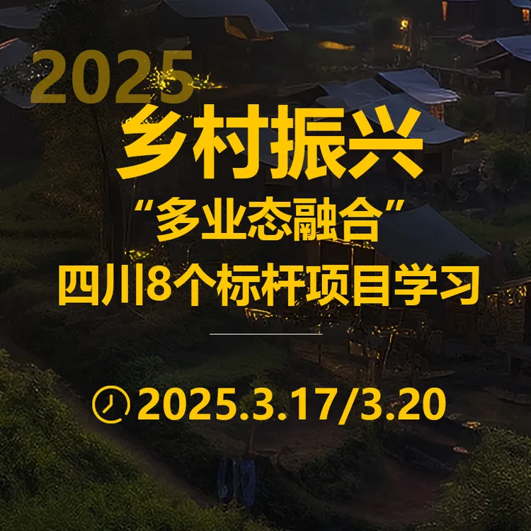 2025乡村振兴多业态融合四川8个标杆项目线下课 | 3.17-18