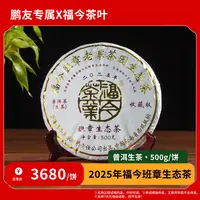 【鹏友专属】2025年 福今 班章生态茶（生茶）500g