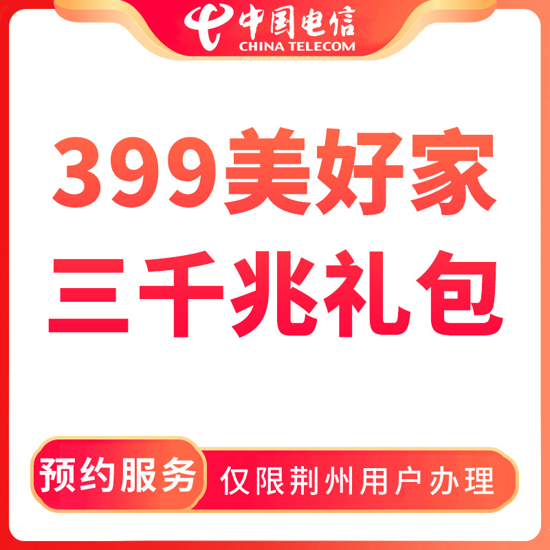 【荆州直播推荐】电信399美好家三千兆融合宽带礼包-限荆州用户办理