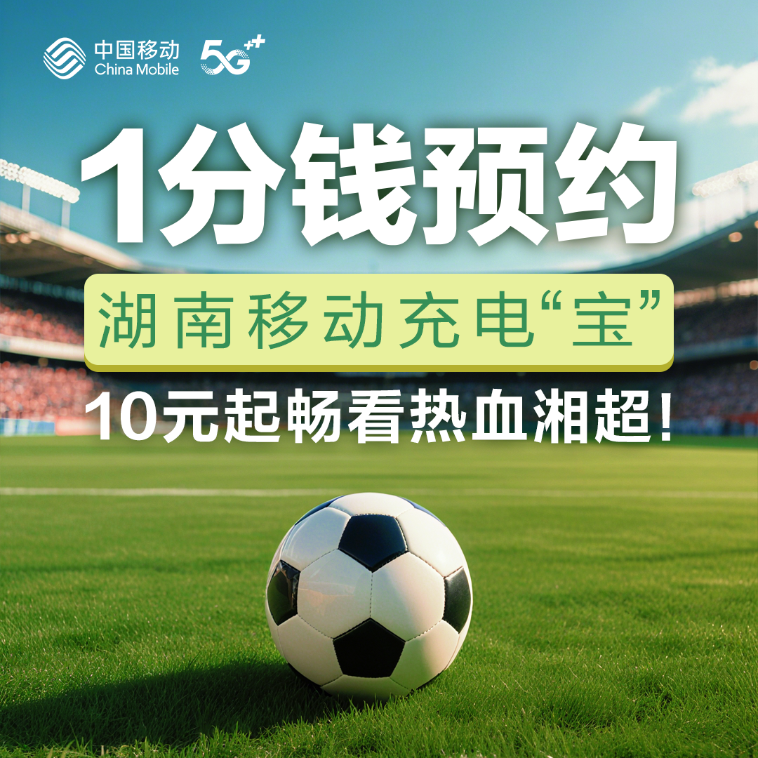 【1分钱预约】湖南移动充电“宝” 10元起畅看热血湘超！